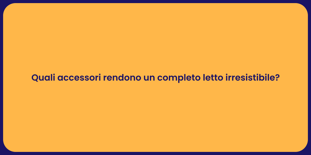 Quali accessori rendono un completo letto irresistibile?