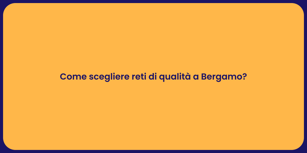 Come scegliere reti di qualità a Bergamo?