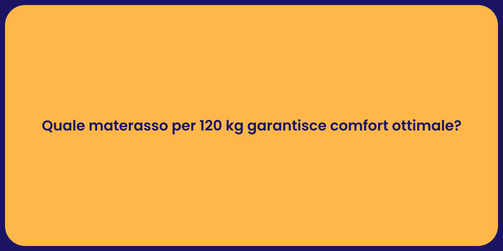 Quale materasso per 120 kg garantisce comfort ottimale?