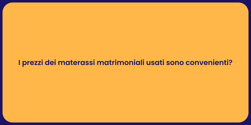 I prezzi dei materassi matrimoniali usati sono convenienti?
