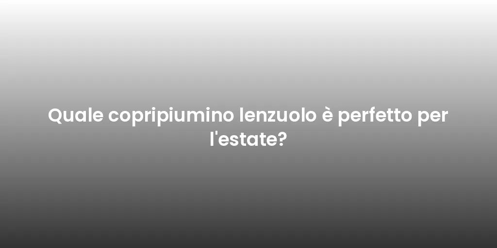 Quale copripiumino lenzuolo è perfetto per l'estate?