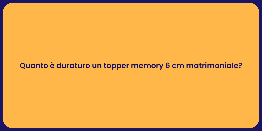 Quanto è duraturo un topper memory 6 cm matrimoniale?