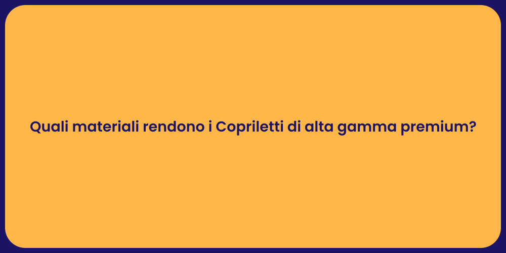 Quali materiali rendono i Copriletti di alta gamma premium?
