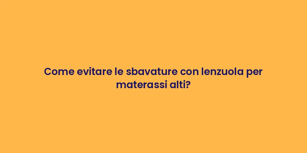 Come evitare le sbavature con lenzuola per materassi alti?