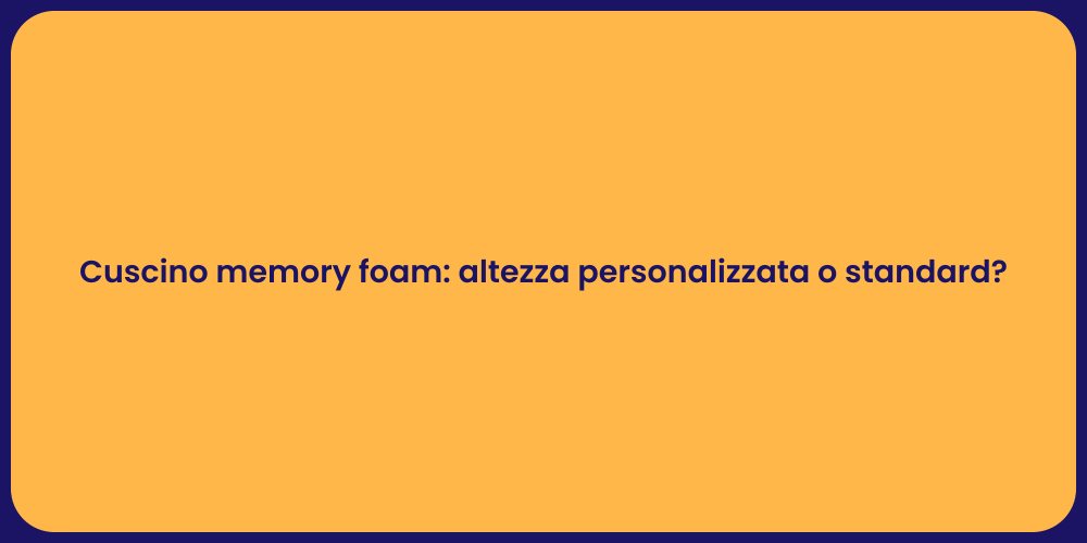 Cuscino memory foam: altezza personalizzata o standard?