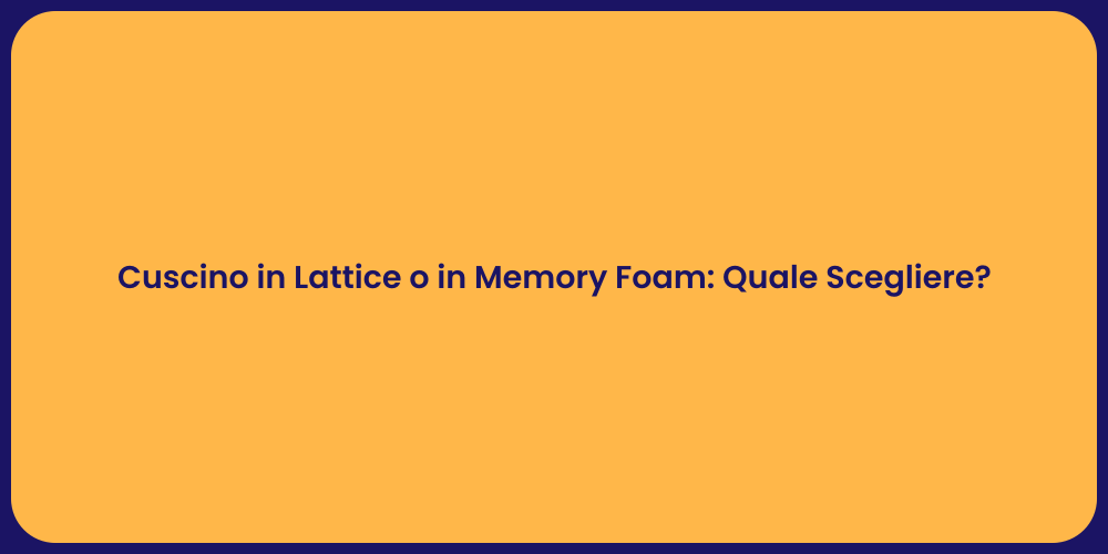 Cuscino in Lattice o in Memory Foam: Quale Scegliere?