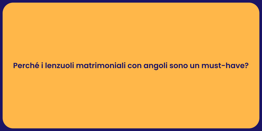 Perché i lenzuoli matrimoniali con angoli sono un must-have?