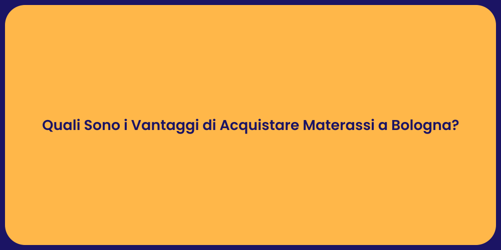 Quali Sono i Vantaggi di Acquistare Materassi a Bologna?