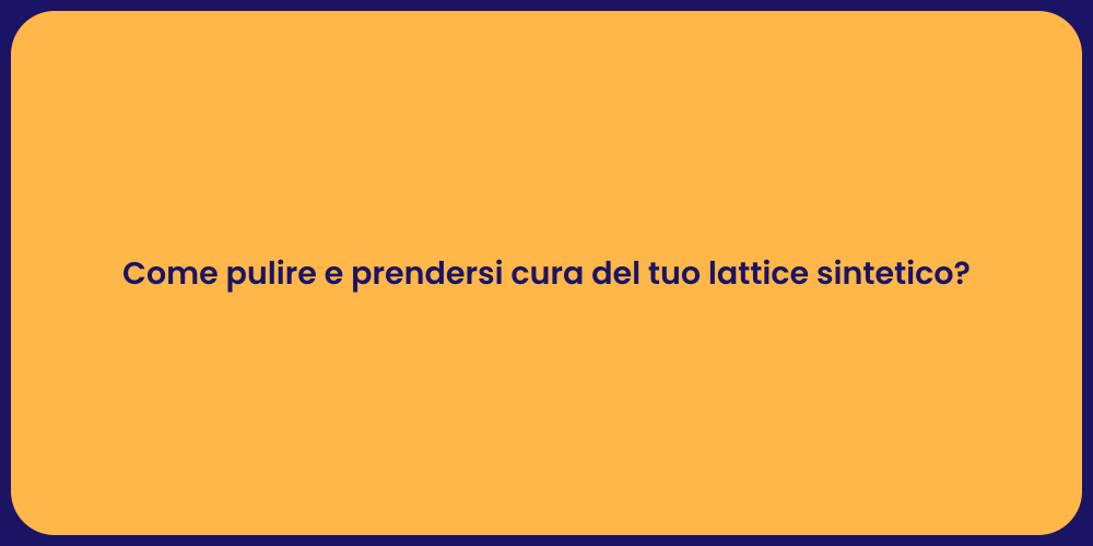 Come pulire e prendersi cura del tuo lattice sintetico?