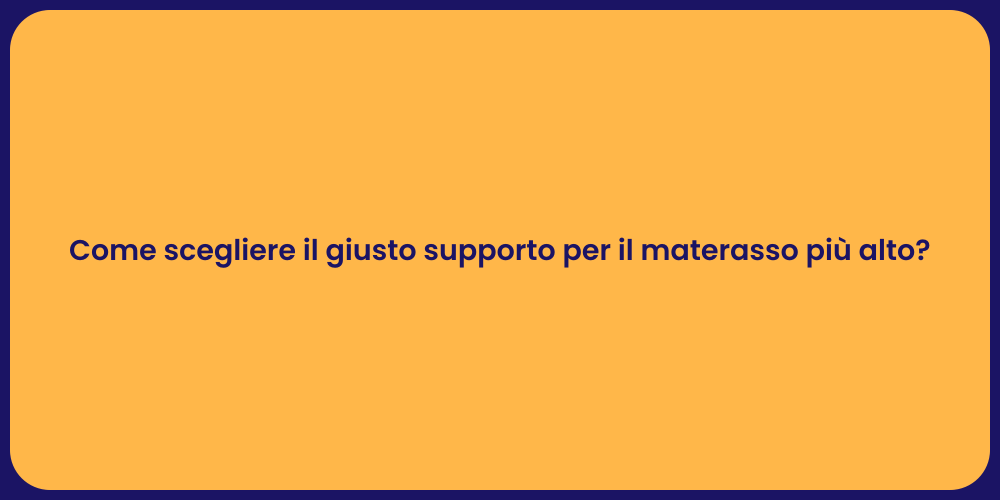 Come scegliere il giusto supporto per il materasso più alto?