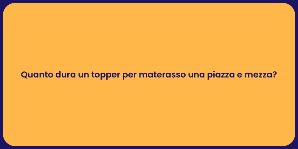 Quanto dura un topper per materasso una piazza e mezza?