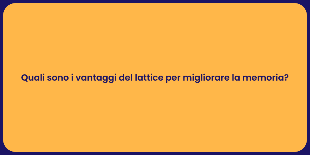 Quali sono i vantaggi del lattice per migliorare la memoria?