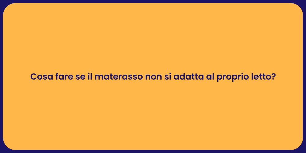 Cosa fare se il materasso non si adatta al proprio letto?