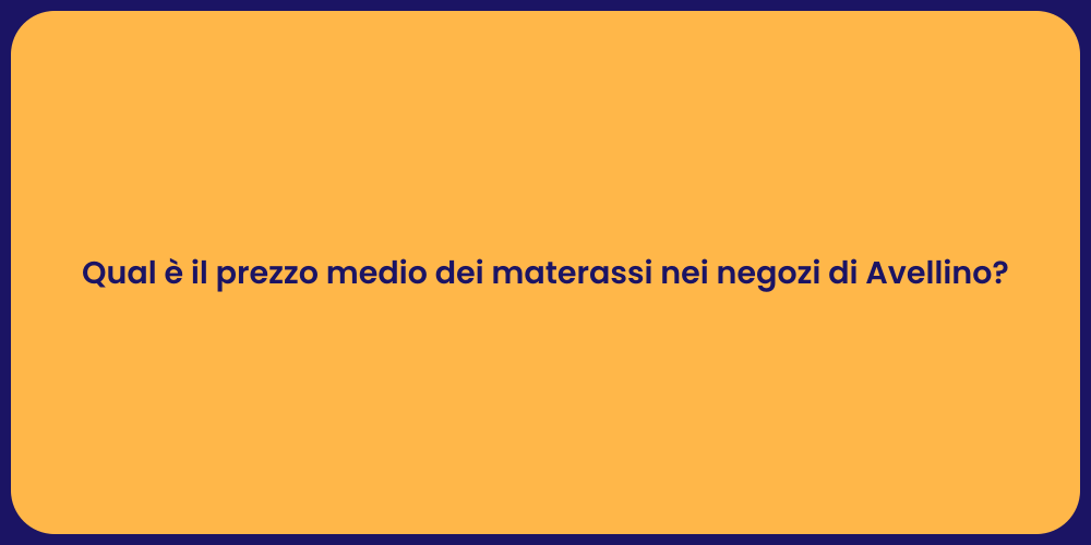 Qual è il prezzo medio dei materassi nei negozi di Avellino?