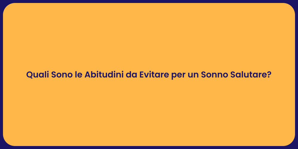 Quali Sono le Abitudini da Evitare per un Sonno Salutare?