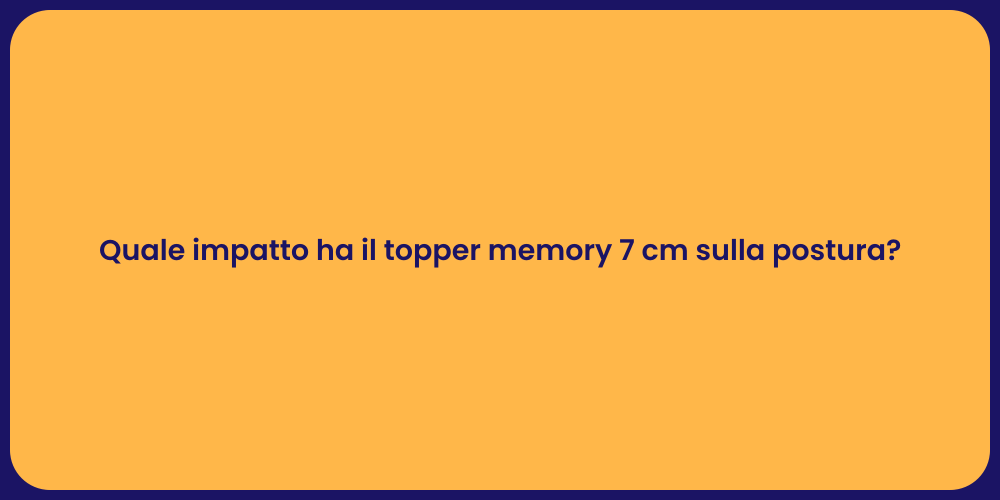 Quale impatto ha il topper memory 7 cm sulla postura?