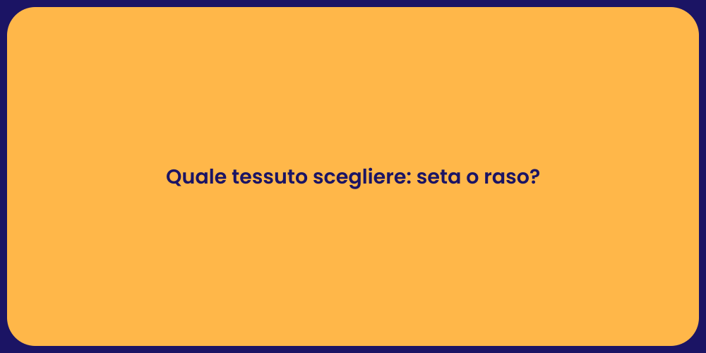 Quale tessuto scegliere: seta o raso?