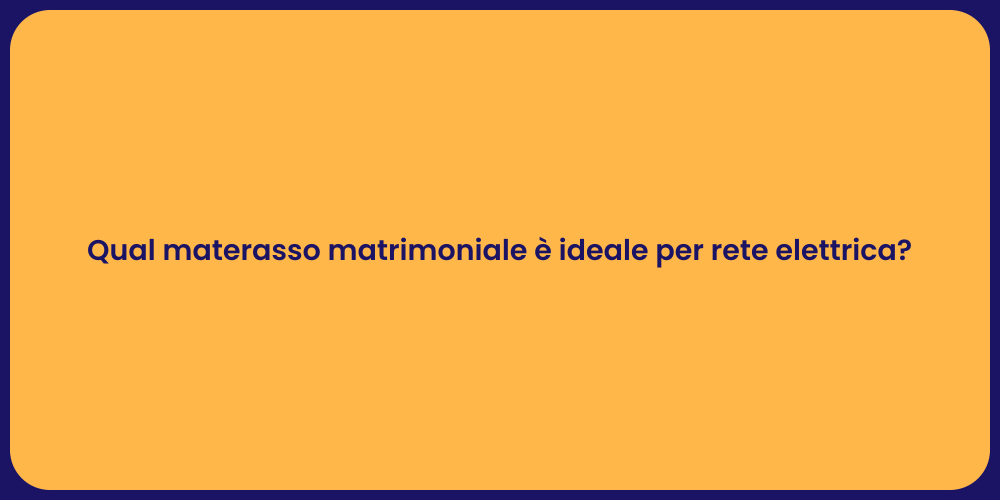 Qual materasso matrimoniale è ideale per rete elettrica?