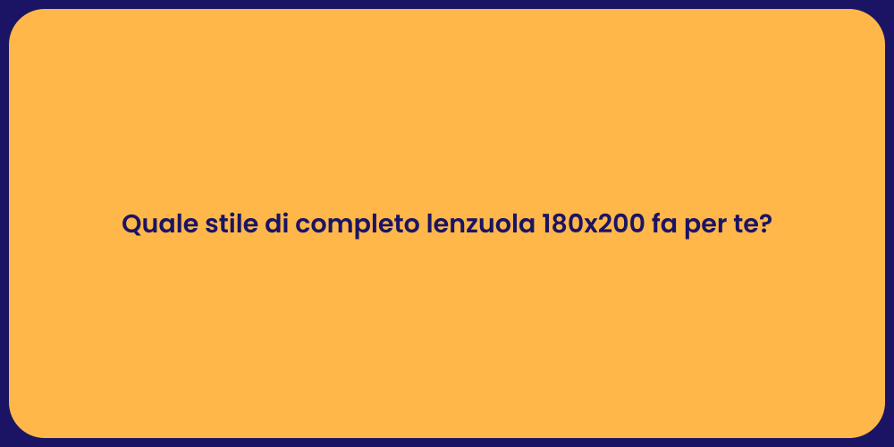 Quale stile di completo lenzuola 180x200 fa per te?
