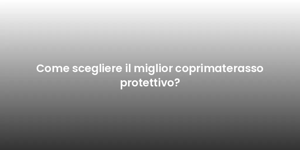 Come scegliere il miglior coprimaterasso protettivo?