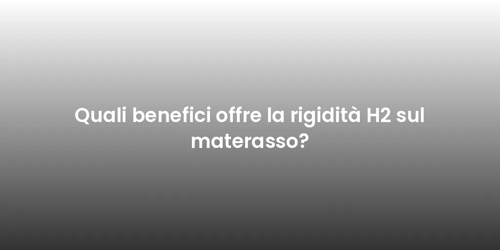 Quali benefici offre la rigidità H2 sul materasso?