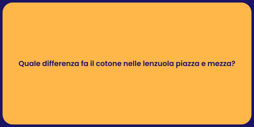 Quale differenza fa il cotone nelle lenzuola piazza e mezza?