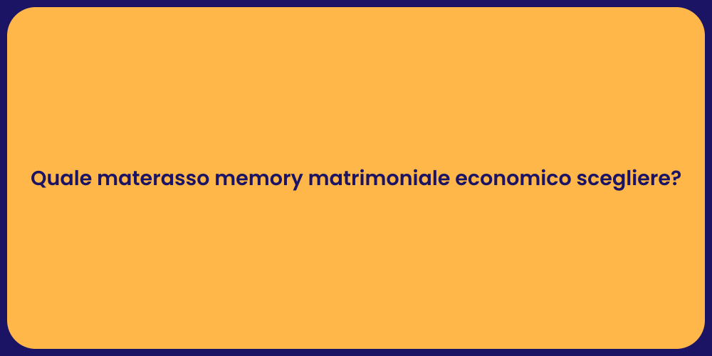 Quale materasso memory matrimoniale economico scegliere?