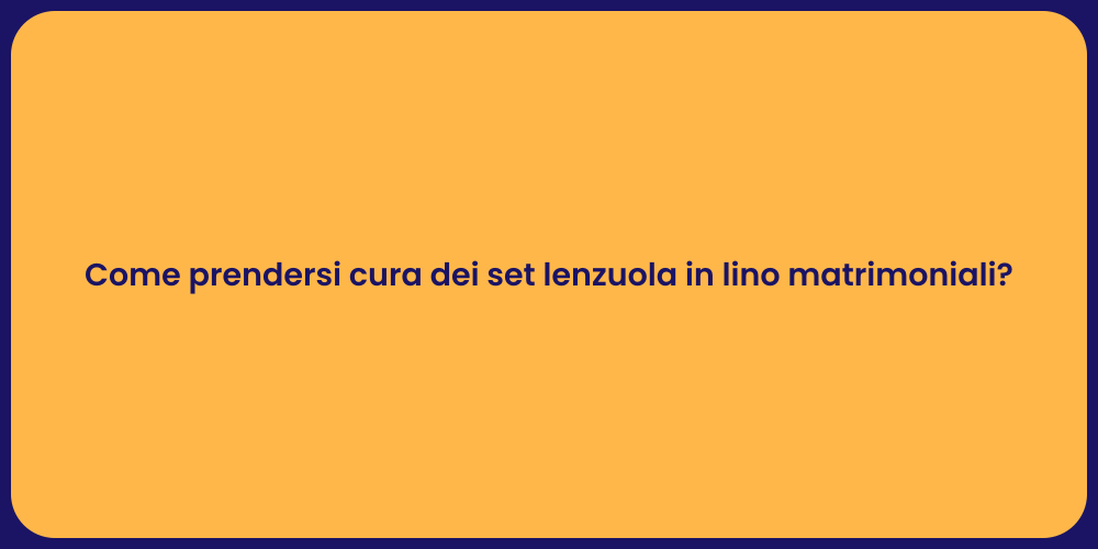 Come prendersi cura dei set lenzuola in lino matrimoniali?