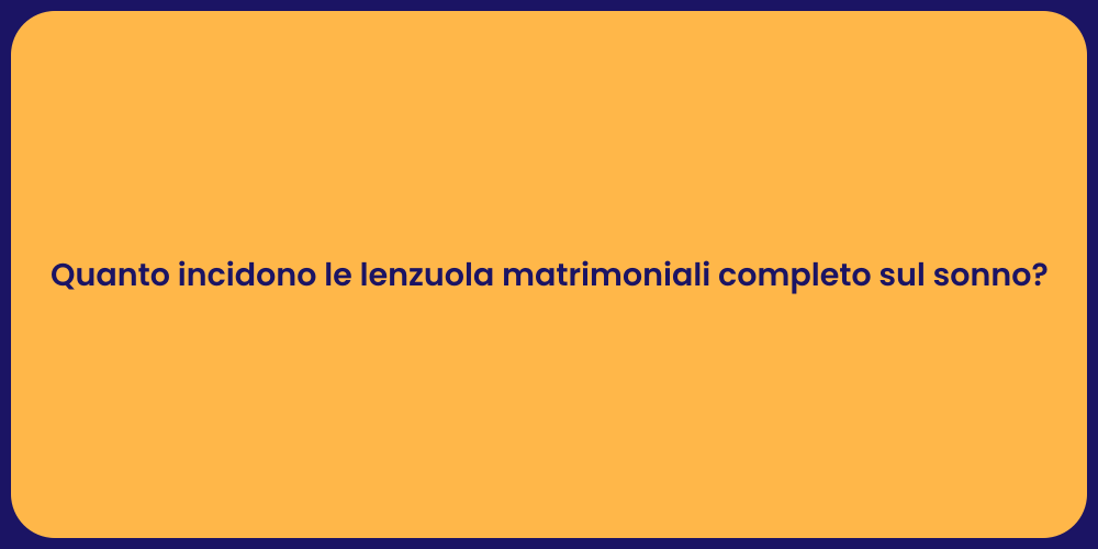 Quanto incidono le lenzuola matrimoniali completo sul sonno?
