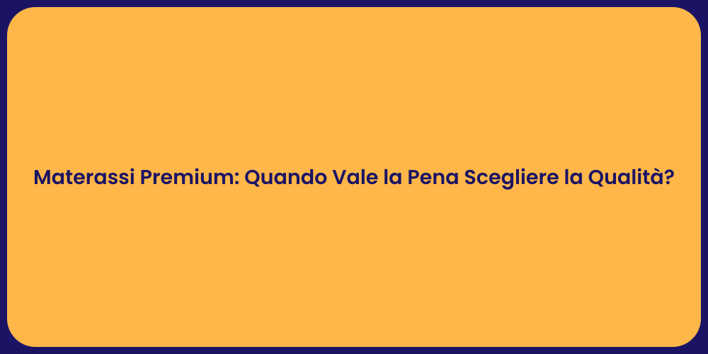 Materassi Premium: Quando Vale la Pena Scegliere la Qualità?