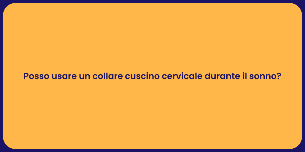 Posso usare un collare cuscino cervicale durante il sonno?