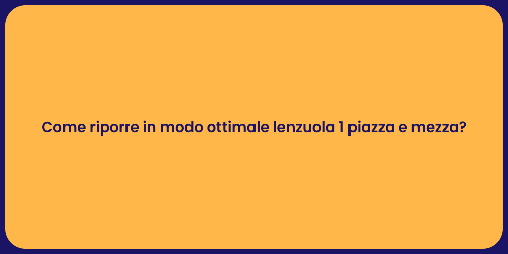 Come riporre in modo ottimale lenzuola 1 piazza e mezza?