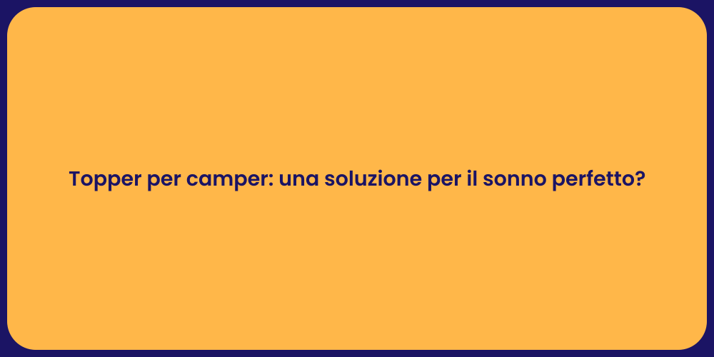 Topper per camper: una soluzione per il sonno perfetto?