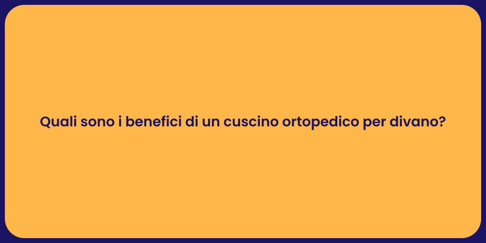 Quali sono i benefici di un cuscino ortopedico per divano?