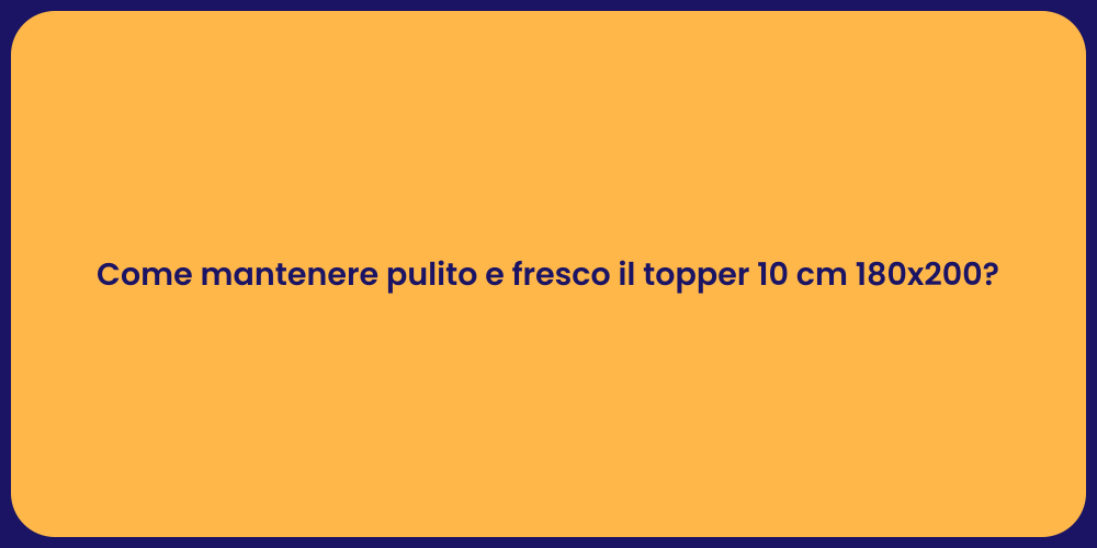 Come mantenere pulito e fresco il topper 10 cm 180x200?