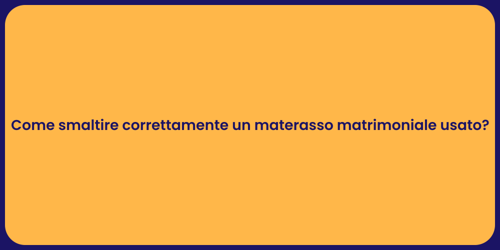 Come smaltire correttamente un materasso matrimoniale usato?