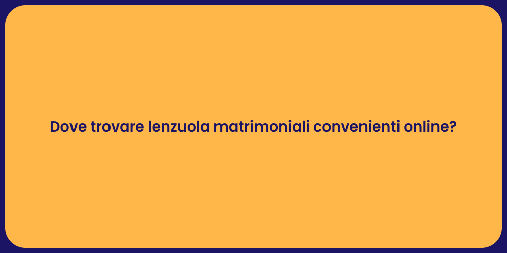 Dove trovare lenzuola matrimoniali convenienti online?