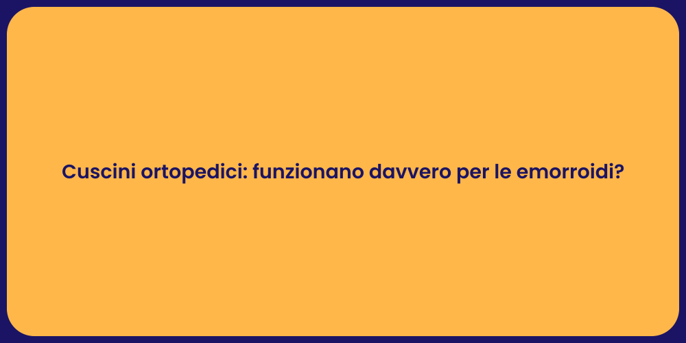 Cuscini ortopedici: funzionano davvero per le emorroidi?