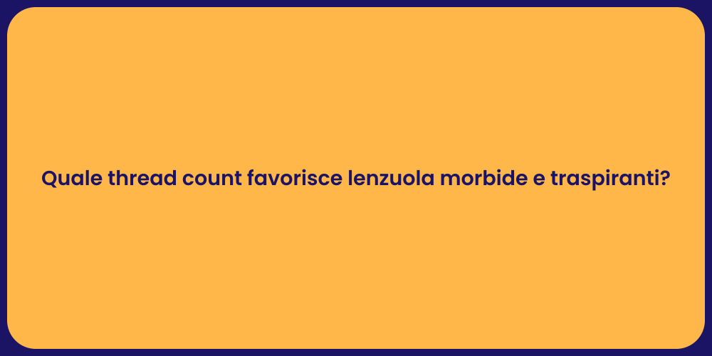 Quale thread count favorisce lenzuola morbide e traspiranti?