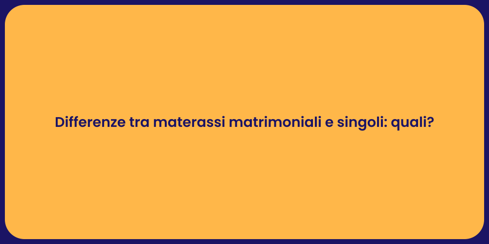 Differenze tra materassi matrimoniali e singoli: quali?
