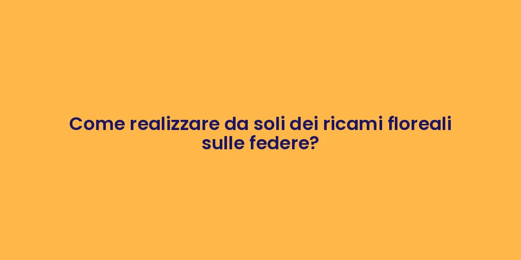 Come realizzare da soli dei ricami floreali sulle federe?