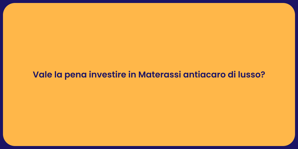 Vale la pena investire in Materassi antiacaro di lusso?