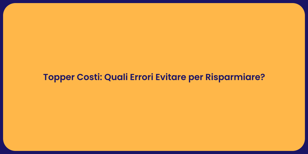 Topper Costi: Quali Errori Evitare per Risparmiare?