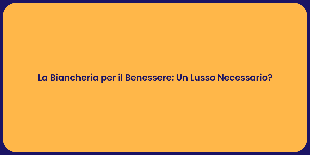 La Biancheria per il Benessere: Un Lusso Necessario?