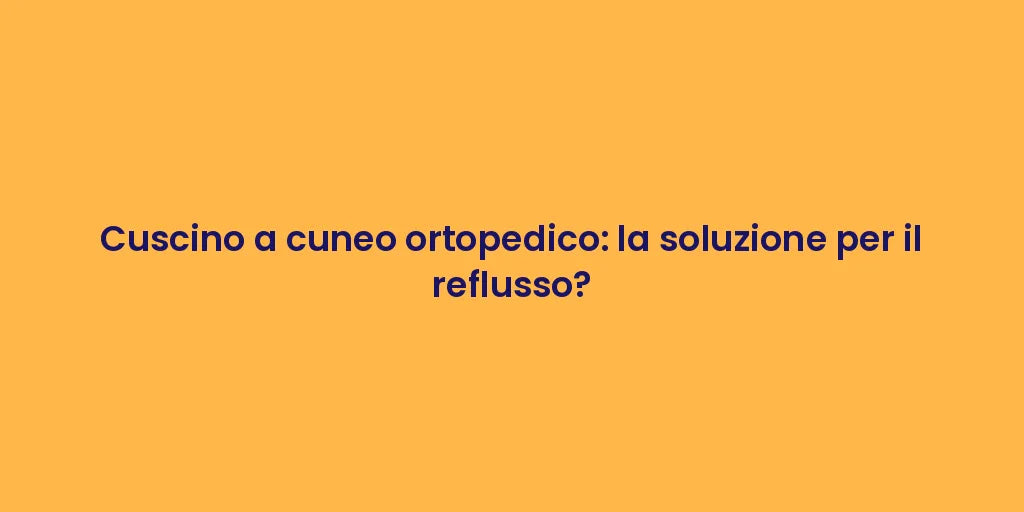 Cuscino a cuneo ortopedico: la soluzione per il reflusso?