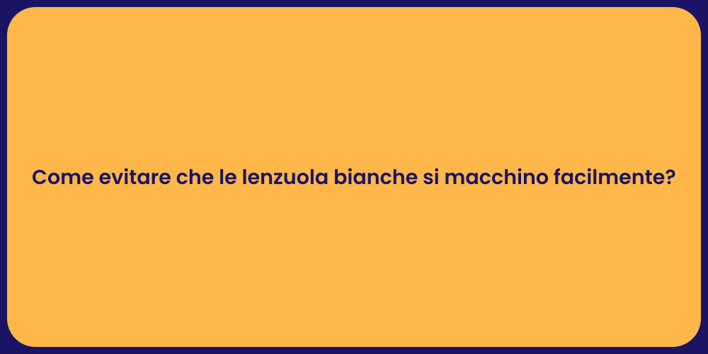 Come evitare che le lenzuola bianche si macchino facilmente?