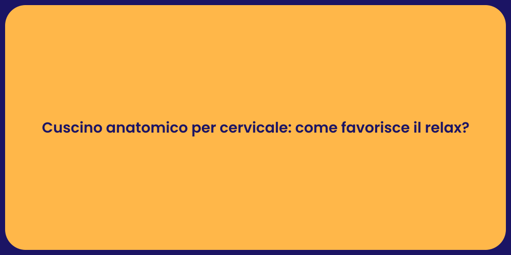 Cuscino anatomico per cervicale: come favorisce il relax?