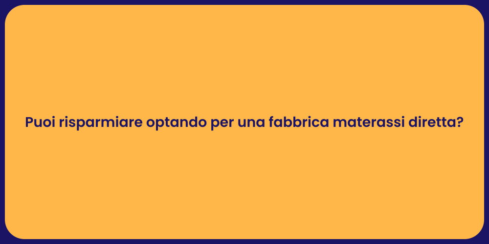 Puoi risparmiare optando per una fabbrica materassi diretta?