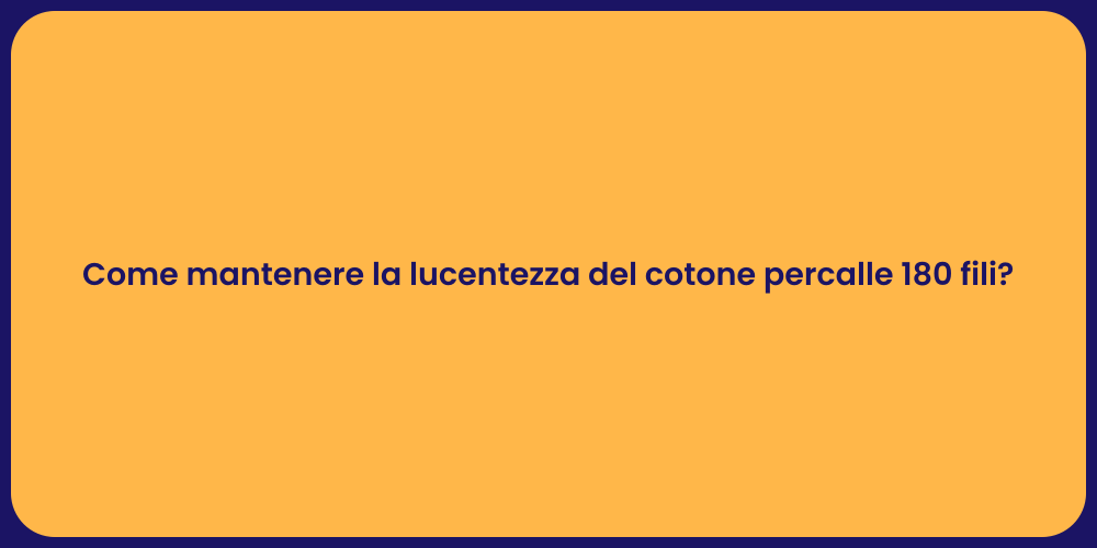 Come mantenere la lucentezza del cotone percalle 180 fili?