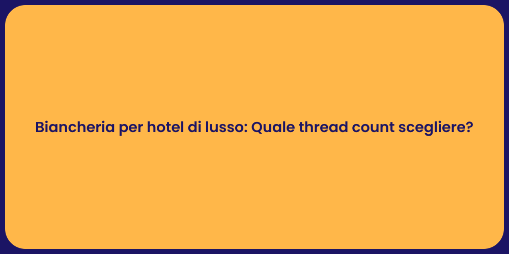 Biancheria per hotel di lusso: Quale thread count scegliere?